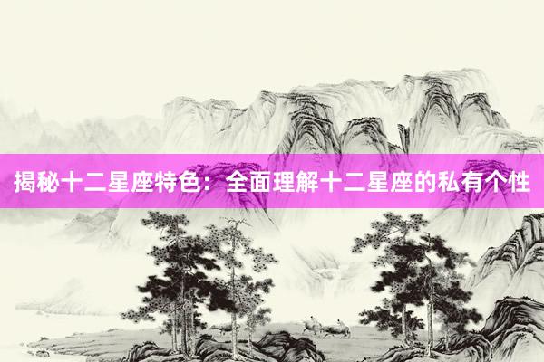 揭秘十二星座特色：全面理解十二星座的私有个性