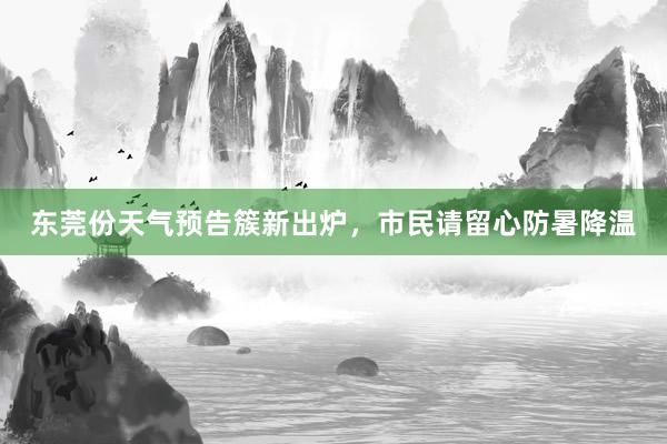 东莞份天气预告簇新出炉，市民请留心防暑降温