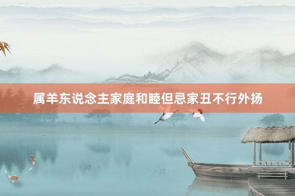 属羊东说念主家庭和睦但忌家丑不行外扬