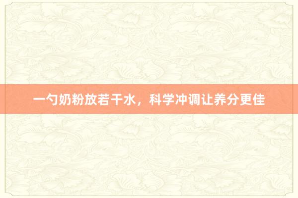 一勺奶粉放若干水，科学冲调让养分更佳